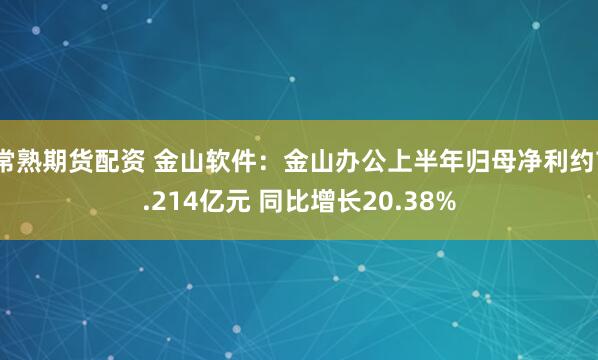 常熟期货配资 金山软件：金山办公上半年归母净利约7.214亿元 同比增长20.38%