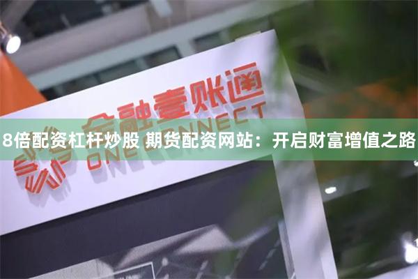 8倍配资杠杆炒股 期货配资网站：开启财富增值之路