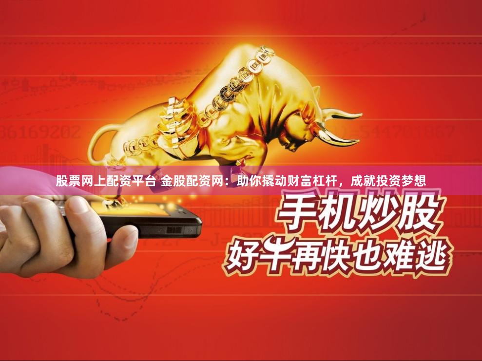 股票网上配资平台 金股配资网：助你撬动财富杠杆，成就投资梦想