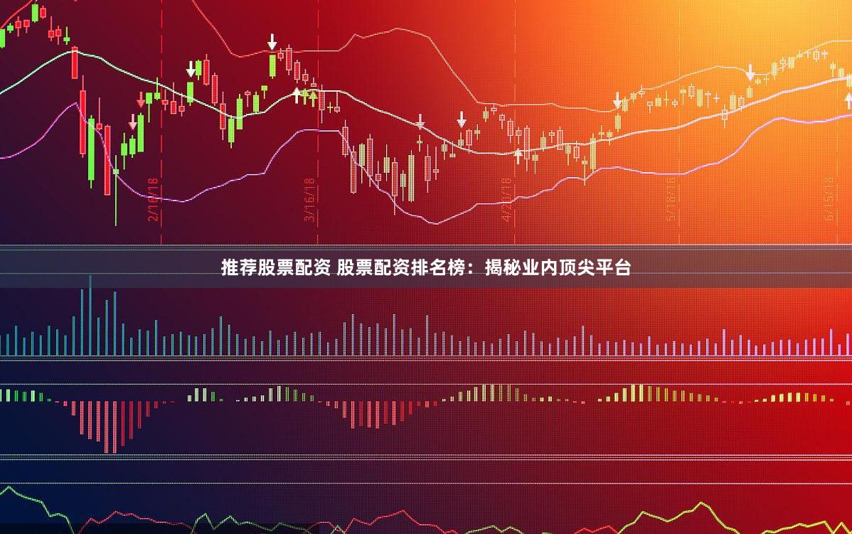 推荐股票配资 股票配资排名榜：揭秘业内顶尖平台