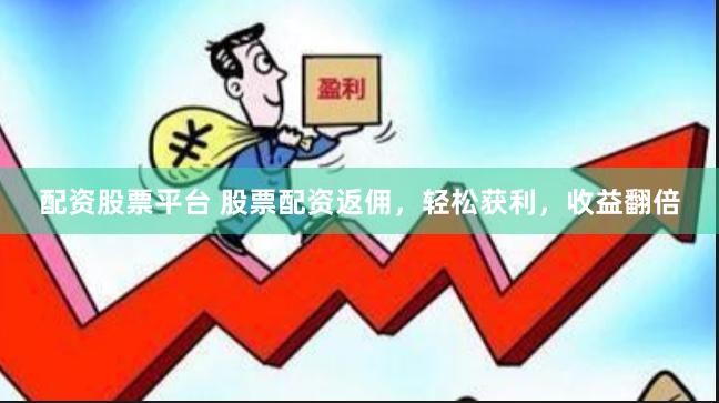 配资股票平台 股票配资返佣，轻松获利，收益翻倍