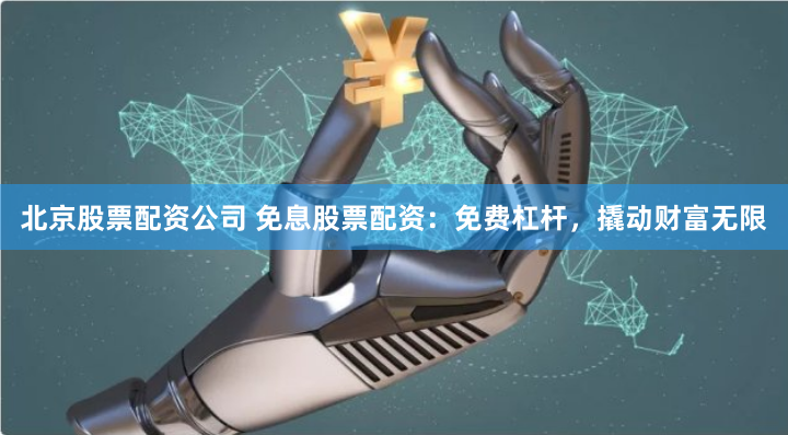 北京股票配资公司 免息股票配资：免费杠杆，撬动财富无限