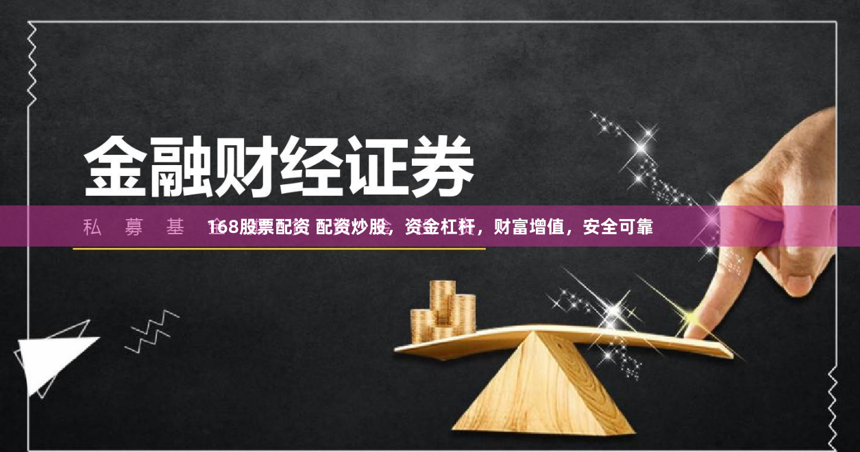 168股票配资 配资炒股，资金杠杆，财富增值，安全可靠