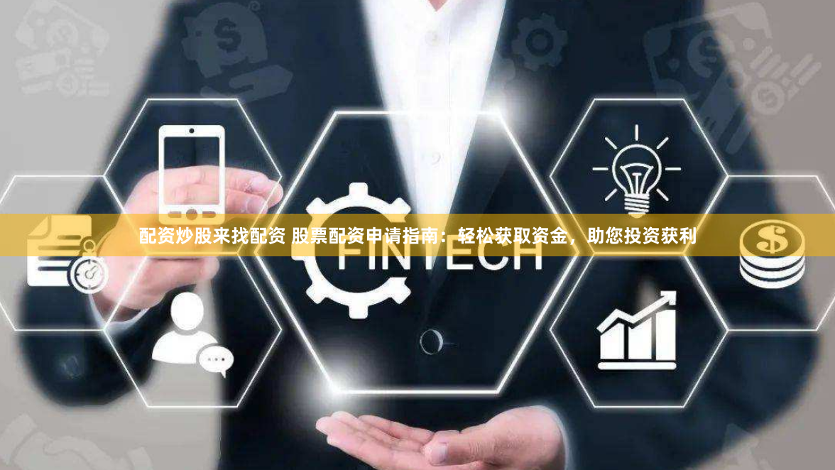 配资炒股来找配资 股票配资申请指南：轻松获取资金，助您投资获利
